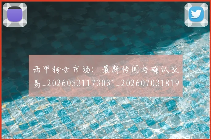 西甲转会市场：最新传闻与确认交易_20260531173031_20260703181935