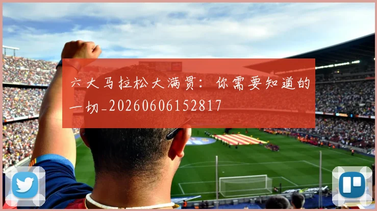 六大马拉松大满贯:你需要知道的一切_20260606152817