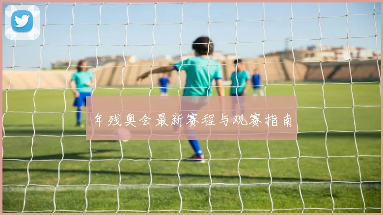 年残奥会最新赛程与观赛指南