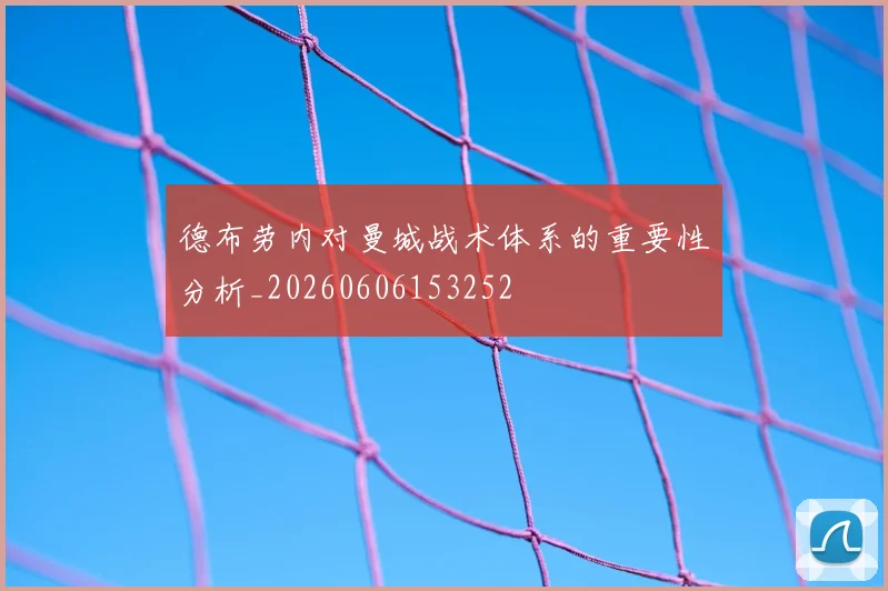 德布劳内对曼城战术体系的重要性分析_20260606153252