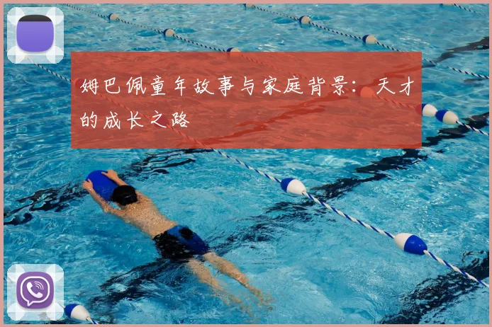 姆巴佩童年故事与家庭背景:天才的成长之路