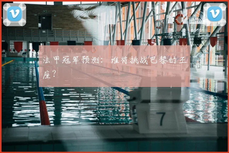 法甲冠军预测：谁将挑战巴黎的王座？