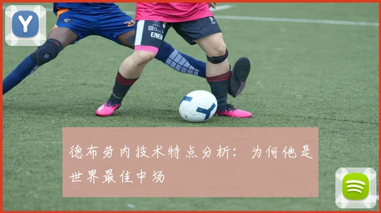 德布劳内技术特点分析:为何他是世界最佳中场