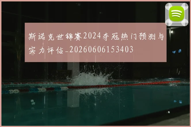 斯诺克世锦赛2024夺冠热门预测与实力评估_20260606153403