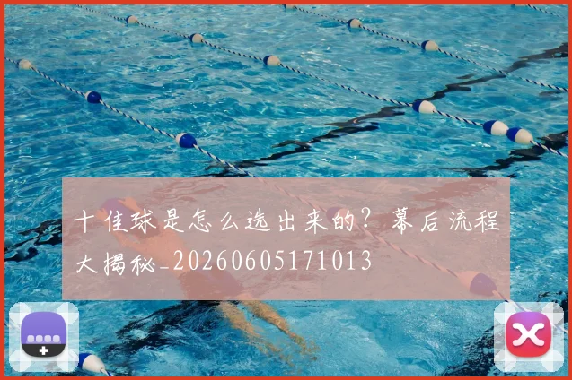 十佳球是怎么选出来的?幕后流程大揭秘_20260605171013