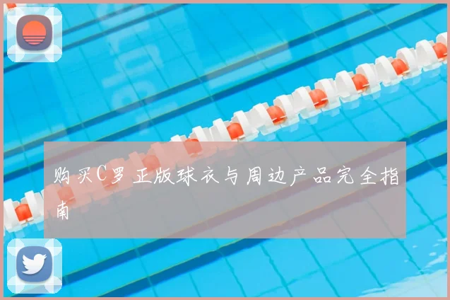 购买C罗正版球衣与周边产品完全指南