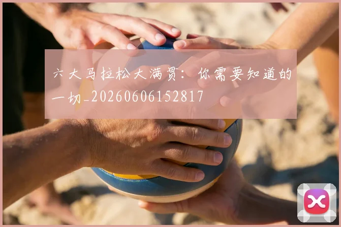 六大马拉松大满贯:你需要知道的一切_20260606152817