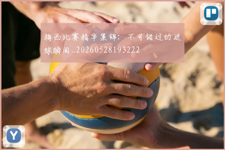 梅西比赛精华集锦：不可错过的进球瞬间_20260528193222