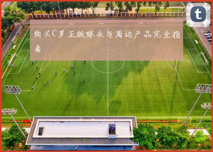 购买C罗正版球衣与周边产品完全指南