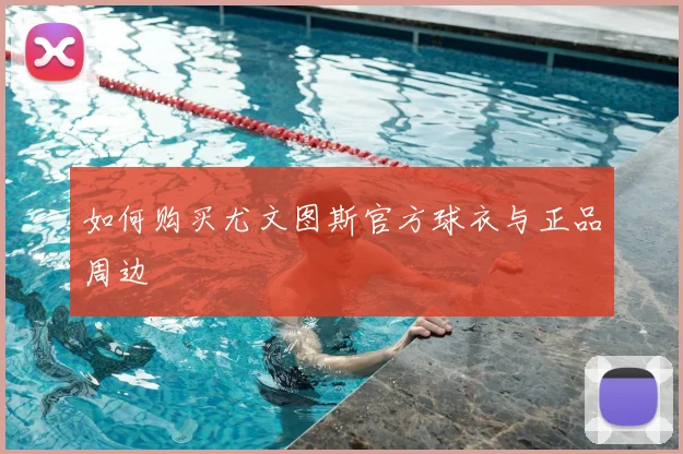 如何购买尤文图斯官方球衣与正品周边