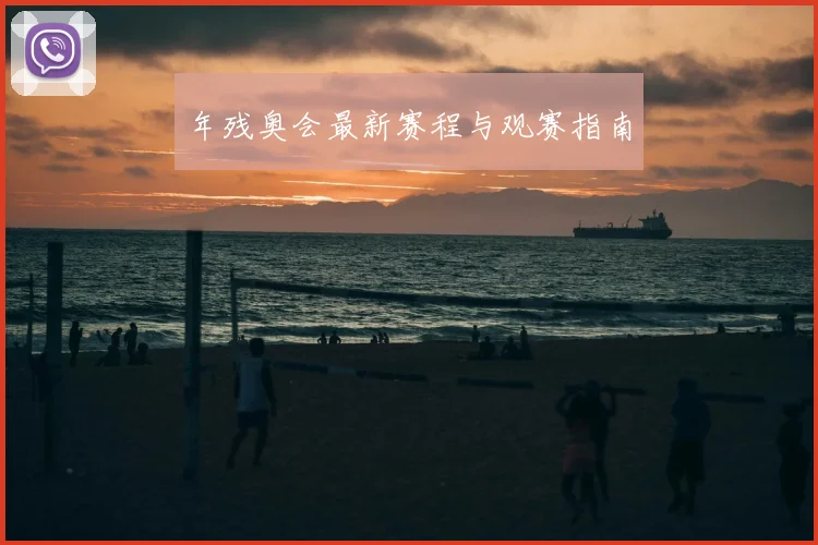 年残奥会最新赛程与观赛指南