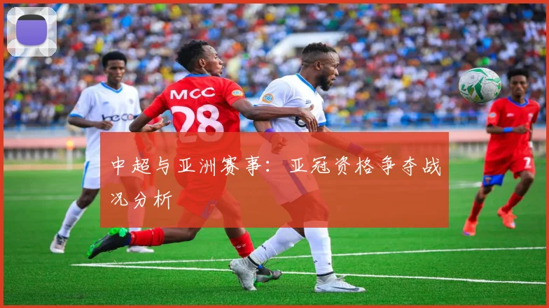 中超与亚洲赛事:亚冠资格争夺战况分析