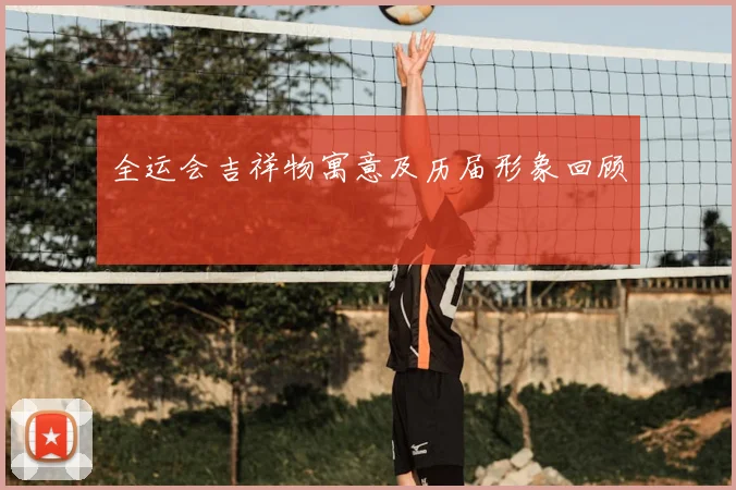 全运会吉祥物寓意及历届形象回顾