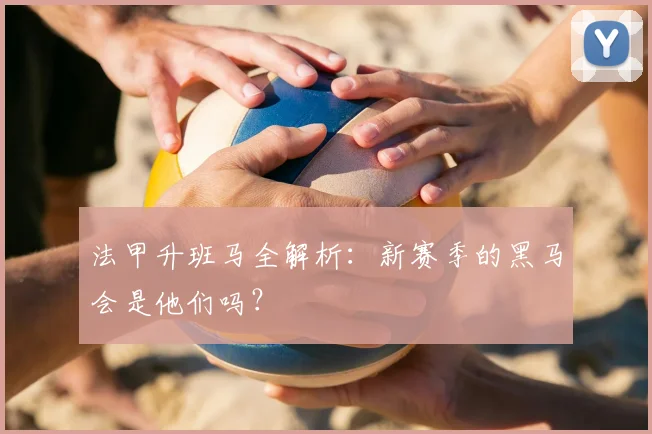 法甲升班马全解析：新赛季的黑马会是他们吗？