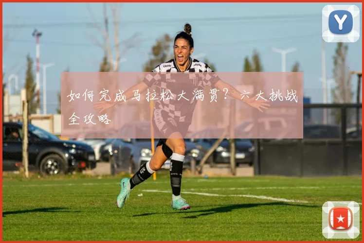 如何完成马拉松大满贯?六大挑战全攻略