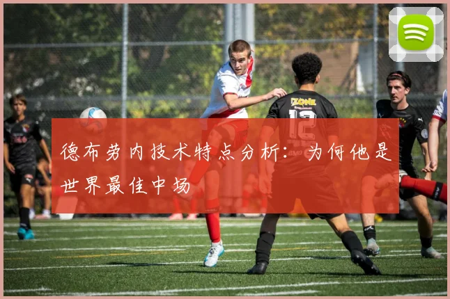 德布劳内技术特点分析:为何他是世界最佳中场