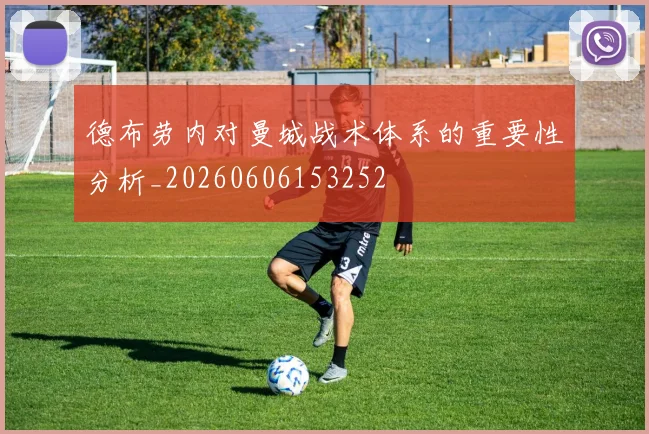 德布劳内对曼城战术体系的重要性分析_20260606153252