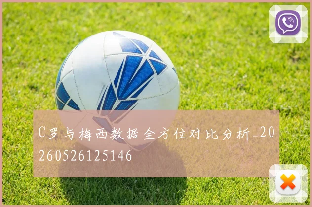C罗与梅西数据全方位对比分析_20260526125146