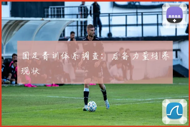 国足青训体系调查:后备力量培养现状