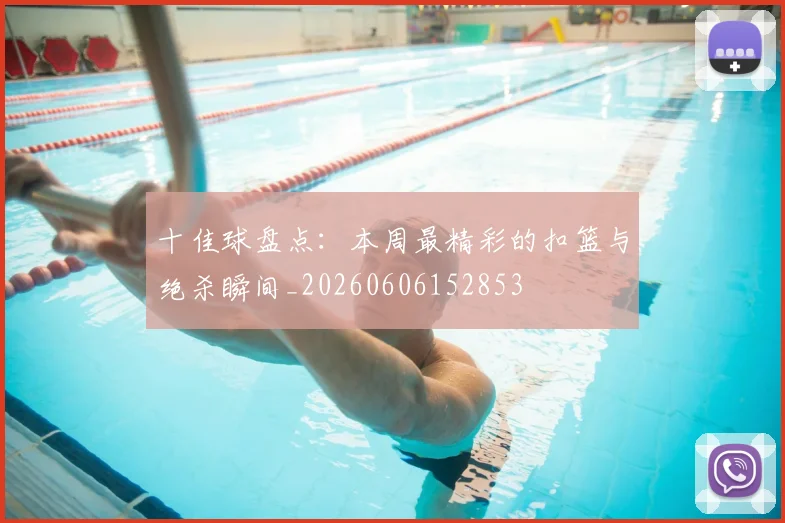 十佳球盘点:本周最精彩的扣篮与绝杀瞬间_20260606152853