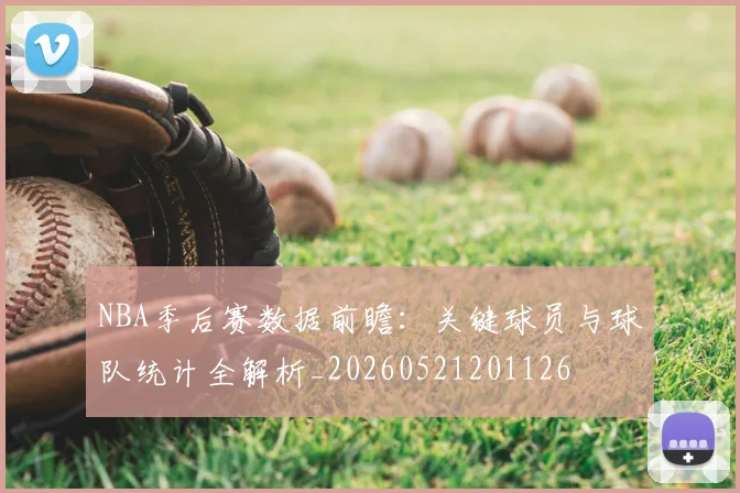 NBA季后赛数据前瞻:关键球员与球队统计全解析_20260521201126