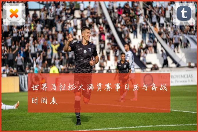 世界马拉松大满贯赛事日历与备战时间表