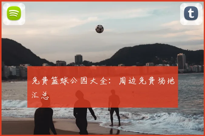 免费篮球公园大全:周边免费场地汇总