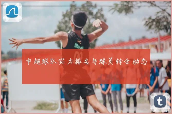 中超球队实力排名与球员转会动态