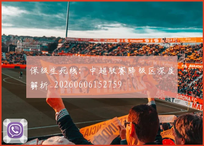 保级生死线:中超联赛降级区深度解析_20260606152759